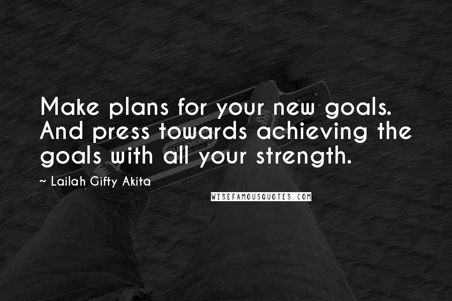Lailah Gifty Akita Quotes: Make plans for your new goals. And press towards achieving the goals with all your strength.