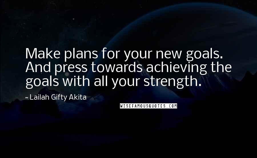 Lailah Gifty Akita Quotes: Make plans for your new goals. And press towards achieving the goals with all your strength.