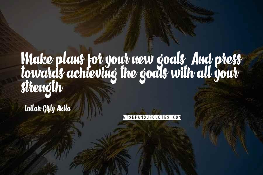 Lailah Gifty Akita Quotes: Make plans for your new goals. And press towards achieving the goals with all your strength.