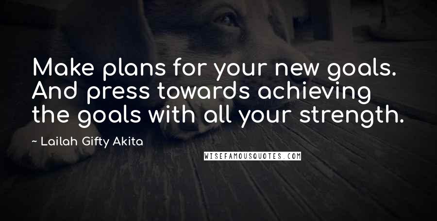 Lailah Gifty Akita Quotes: Make plans for your new goals. And press towards achieving the goals with all your strength.