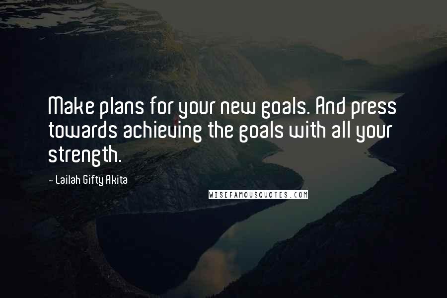 Lailah Gifty Akita Quotes: Make plans for your new goals. And press towards achieving the goals with all your strength.