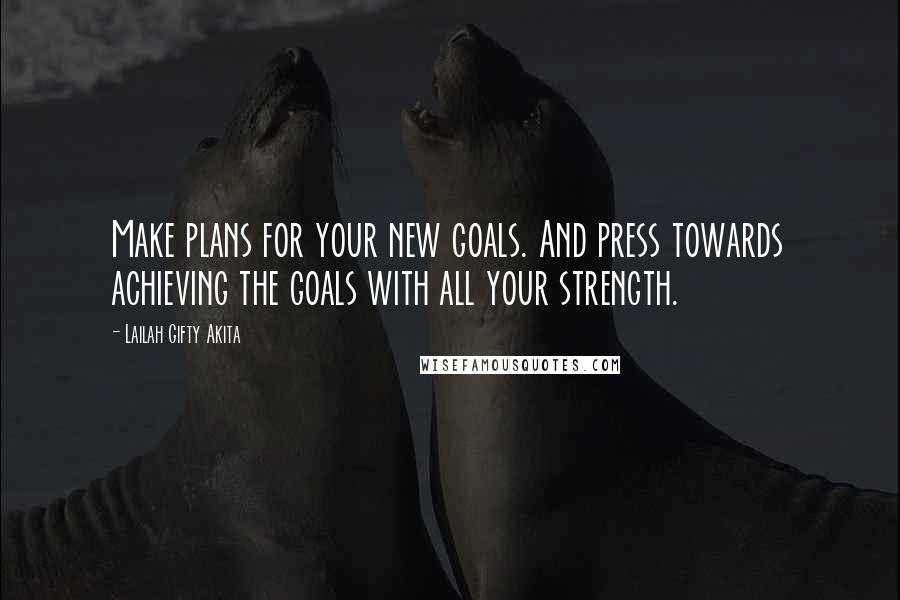 Lailah Gifty Akita Quotes: Make plans for your new goals. And press towards achieving the goals with all your strength.