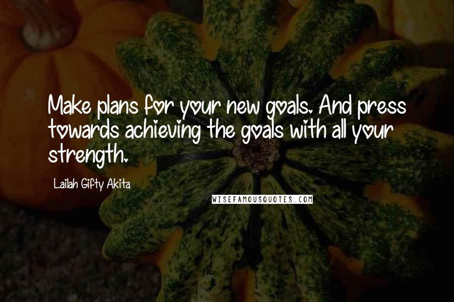 Lailah Gifty Akita Quotes: Make plans for your new goals. And press towards achieving the goals with all your strength.