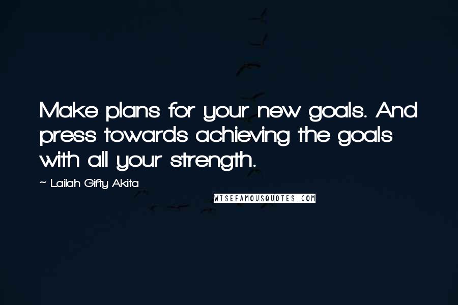 Lailah Gifty Akita Quotes: Make plans for your new goals. And press towards achieving the goals with all your strength.