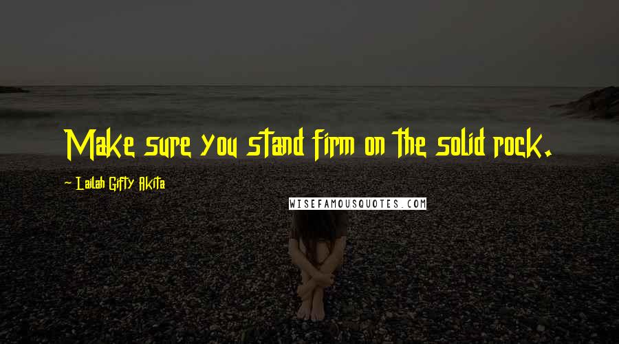 Lailah Gifty Akita Quotes: Make sure you stand firm on the solid rock.