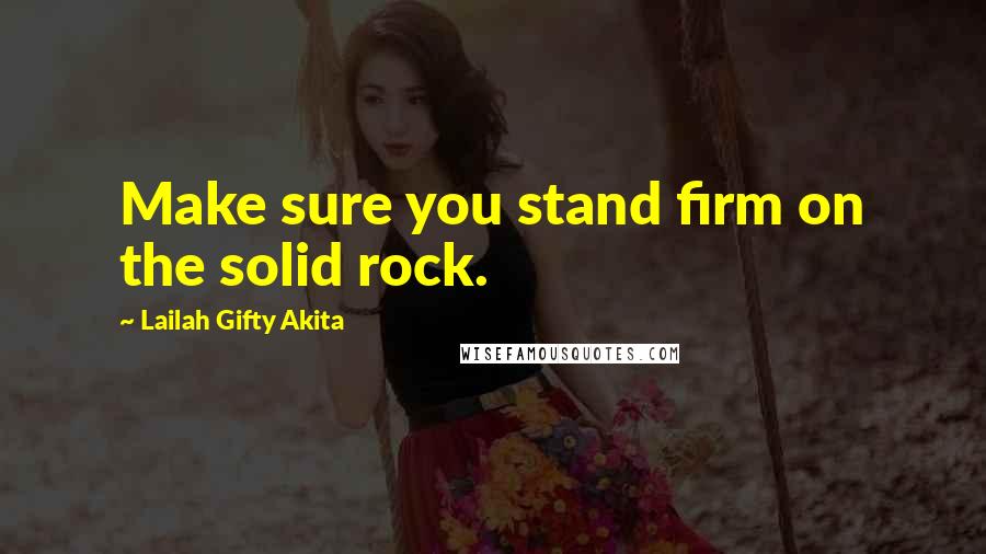 Lailah Gifty Akita Quotes: Make sure you stand firm on the solid rock.