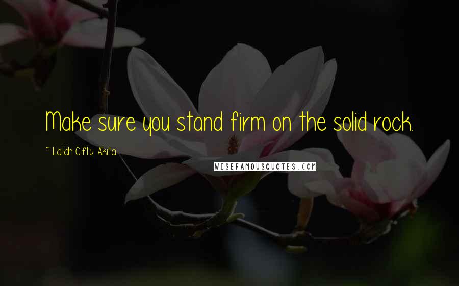 Lailah Gifty Akita Quotes: Make sure you stand firm on the solid rock.