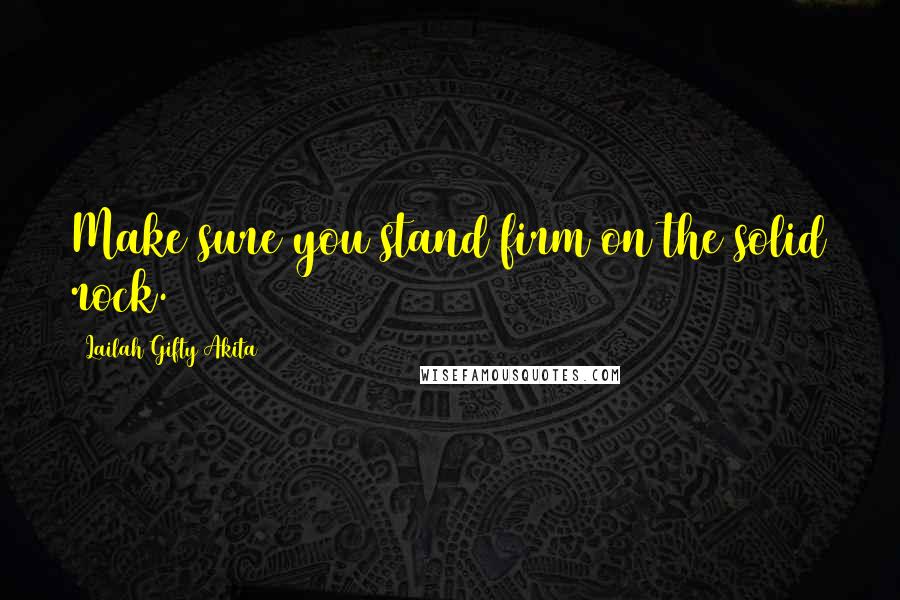 Lailah Gifty Akita Quotes: Make sure you stand firm on the solid rock.