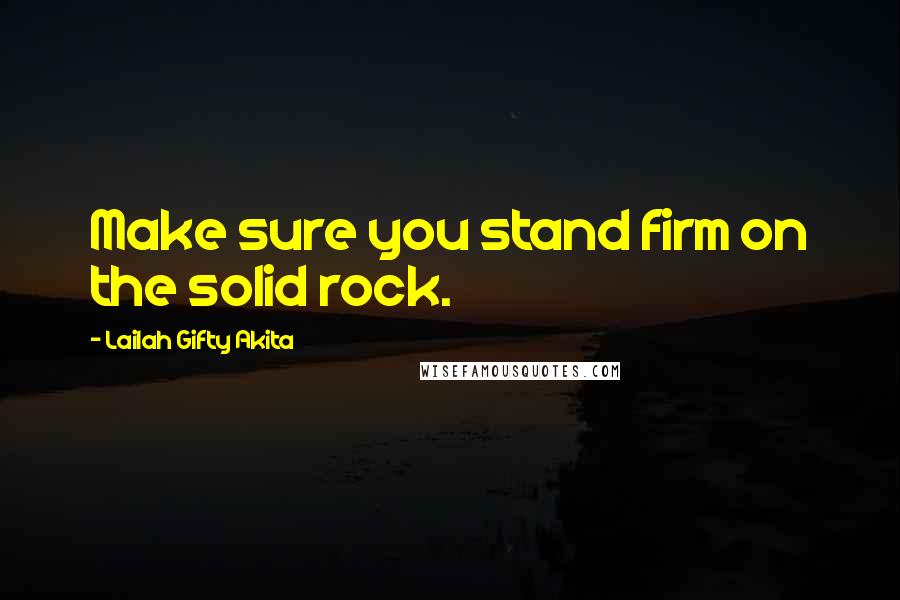 Lailah Gifty Akita Quotes: Make sure you stand firm on the solid rock.