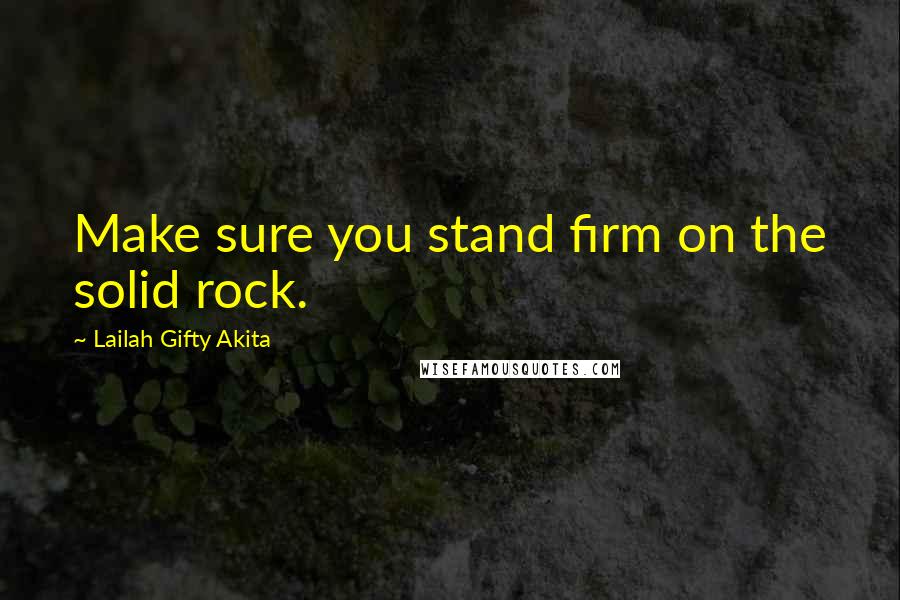 Lailah Gifty Akita Quotes: Make sure you stand firm on the solid rock.
