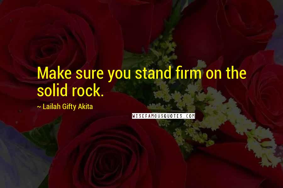 Lailah Gifty Akita Quotes: Make sure you stand firm on the solid rock.