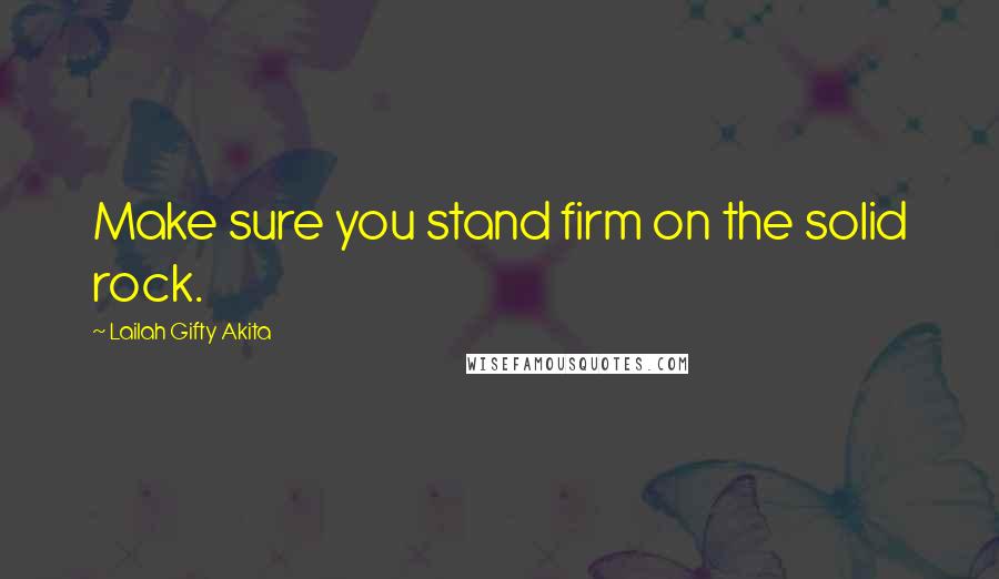 Lailah Gifty Akita Quotes: Make sure you stand firm on the solid rock.