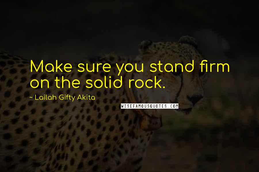 Lailah Gifty Akita Quotes: Make sure you stand firm on the solid rock.