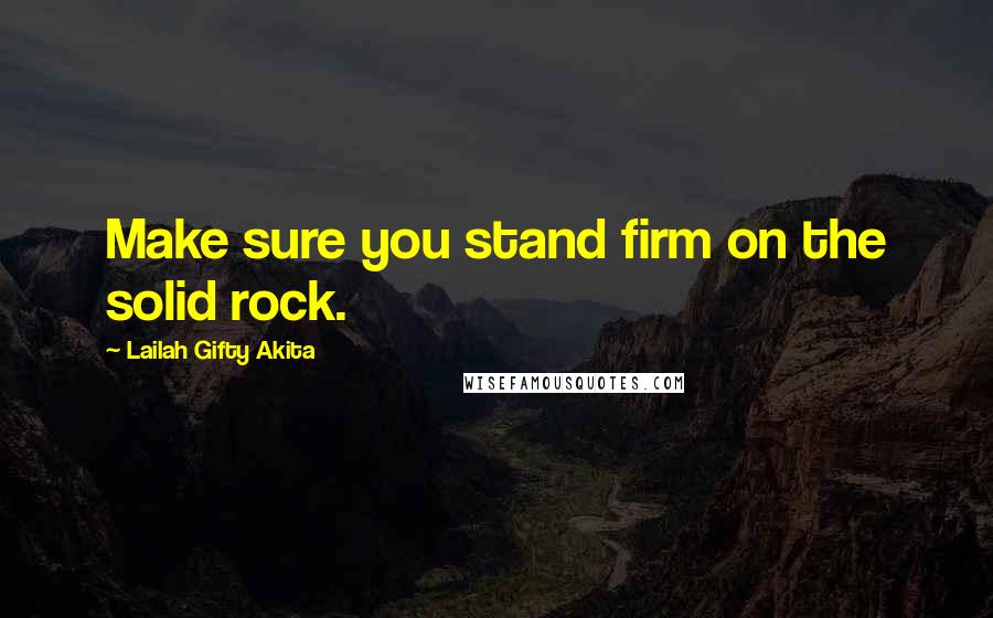 Lailah Gifty Akita Quotes: Make sure you stand firm on the solid rock.