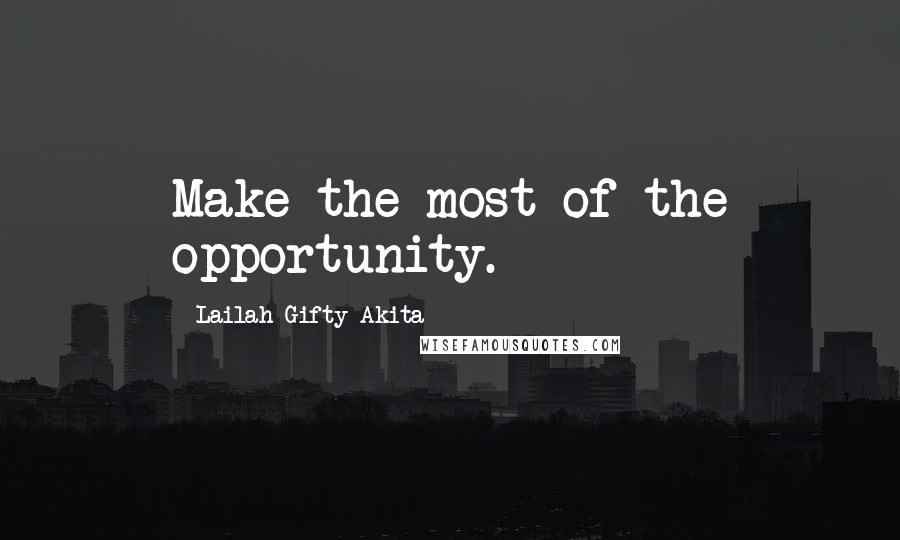 Lailah Gifty Akita Quotes: Make the most of the opportunity.