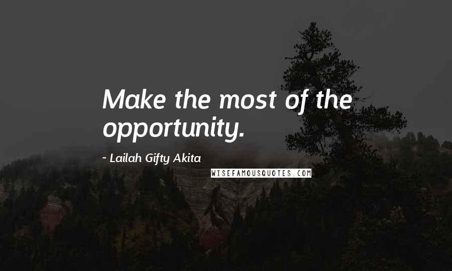 Lailah Gifty Akita Quotes: Make the most of the opportunity.