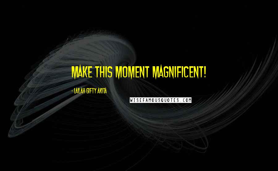 Lailah Gifty Akita Quotes: Make this moment magnificent!