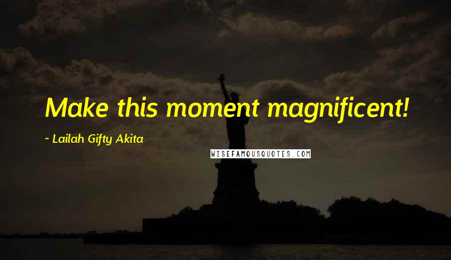 Lailah Gifty Akita Quotes: Make this moment magnificent!