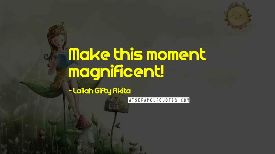 Lailah Gifty Akita Quotes: Make this moment magnificent!