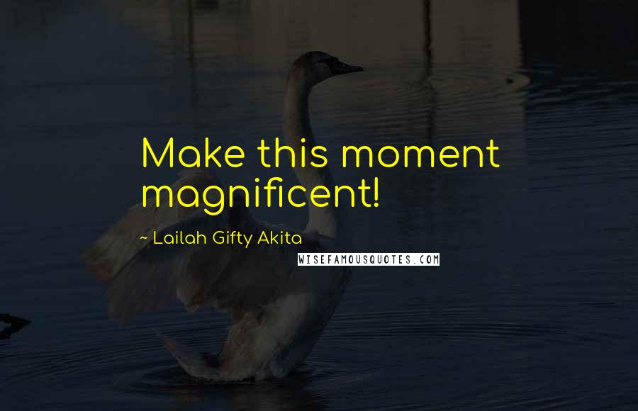 Lailah Gifty Akita Quotes: Make this moment magnificent!