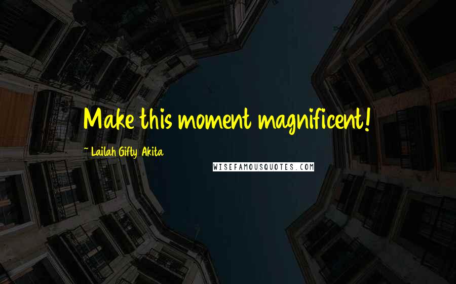 Lailah Gifty Akita Quotes: Make this moment magnificent!