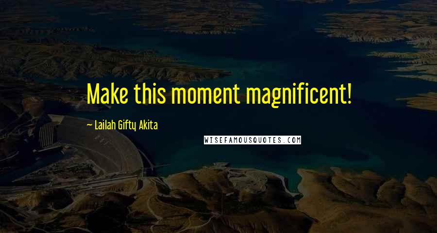 Lailah Gifty Akita Quotes: Make this moment magnificent!