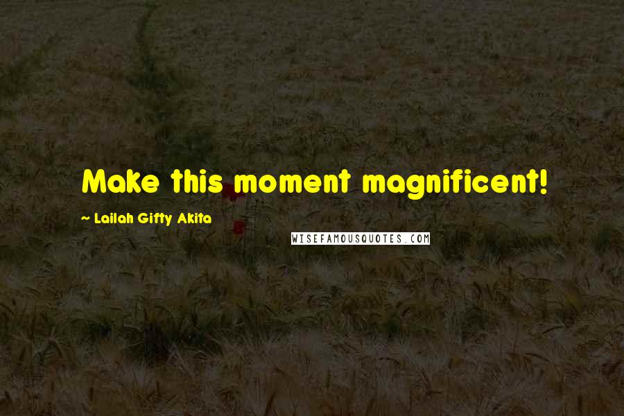 Lailah Gifty Akita Quotes: Make this moment magnificent!