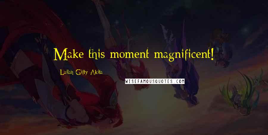 Lailah Gifty Akita Quotes: Make this moment magnificent!