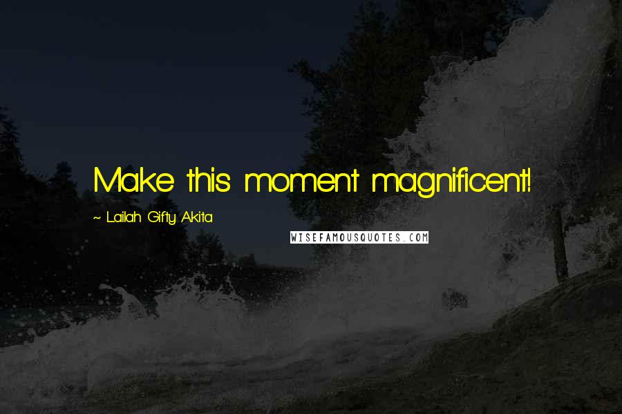 Lailah Gifty Akita Quotes: Make this moment magnificent!