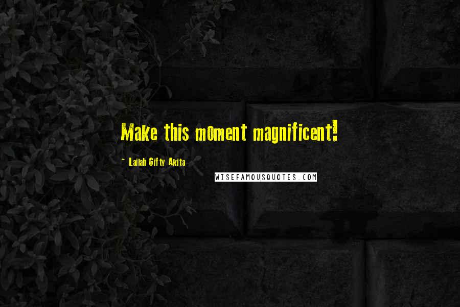 Lailah Gifty Akita Quotes: Make this moment magnificent!