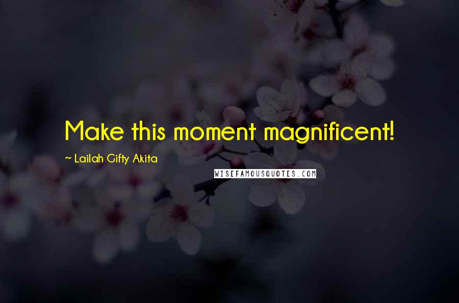 Lailah Gifty Akita Quotes: Make this moment magnificent!