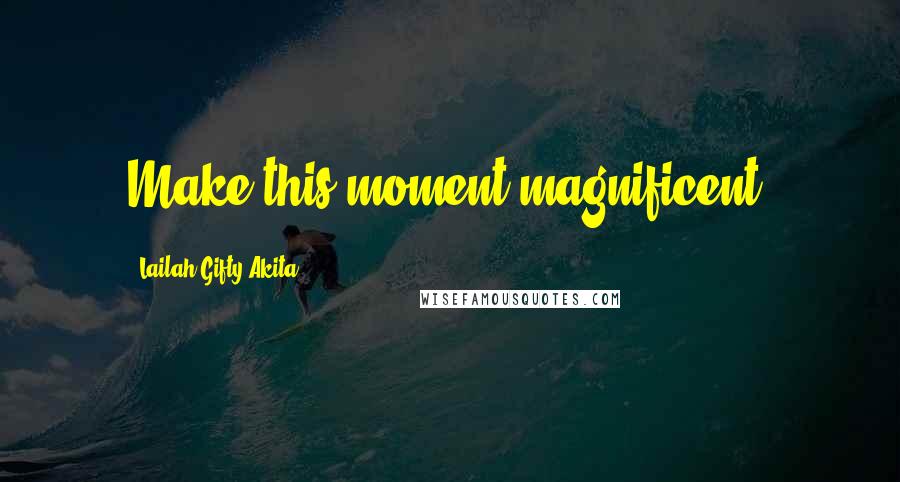 Lailah Gifty Akita Quotes: Make this moment magnificent!