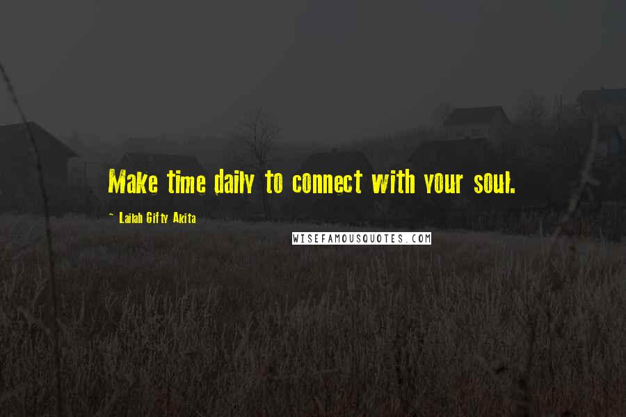 Lailah Gifty Akita Quotes: Make time daily to connect with your soul.