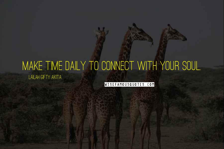 Lailah Gifty Akita Quotes: Make time daily to connect with your soul.