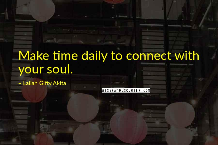 Lailah Gifty Akita Quotes: Make time daily to connect with your soul.