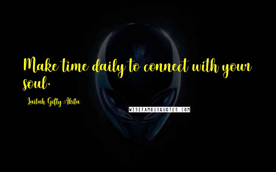 Lailah Gifty Akita Quotes: Make time daily to connect with your soul.