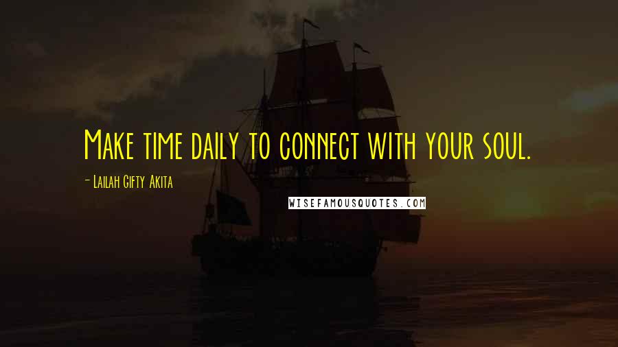 Lailah Gifty Akita Quotes: Make time daily to connect with your soul.