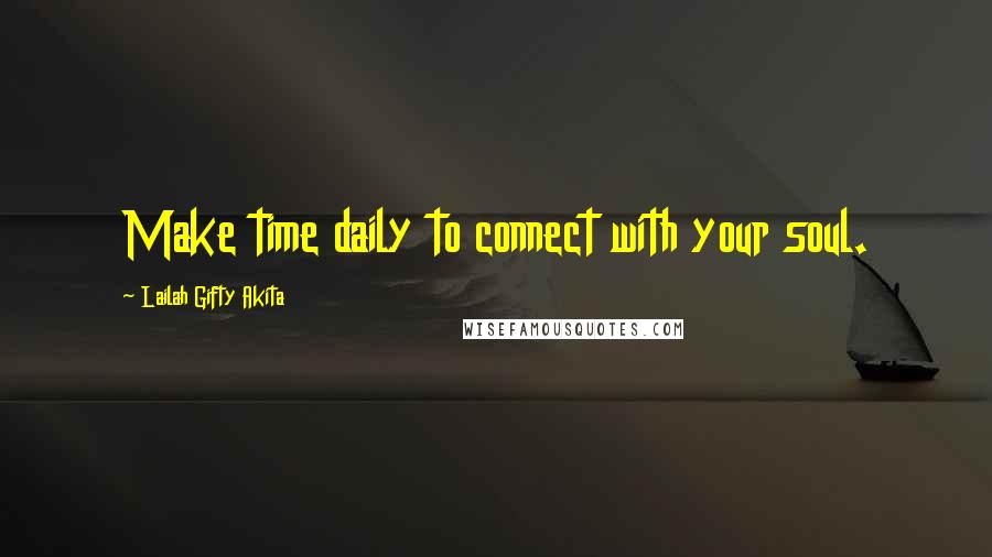 Lailah Gifty Akita Quotes: Make time daily to connect with your soul.