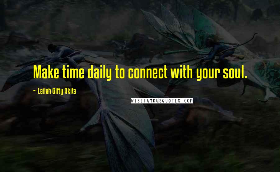 Lailah Gifty Akita Quotes: Make time daily to connect with your soul.