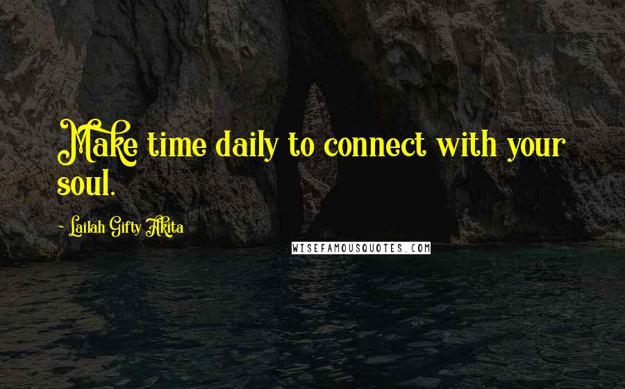 Lailah Gifty Akita Quotes: Make time daily to connect with your soul.