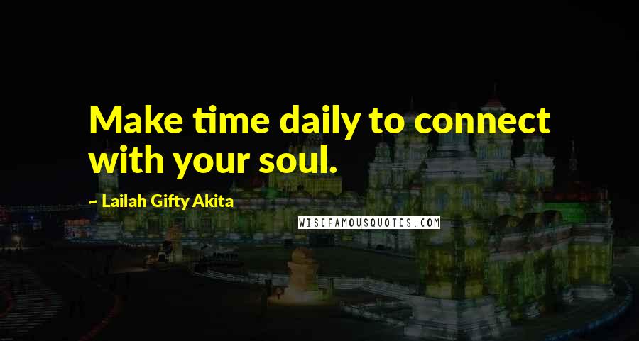 Lailah Gifty Akita Quotes: Make time daily to connect with your soul.