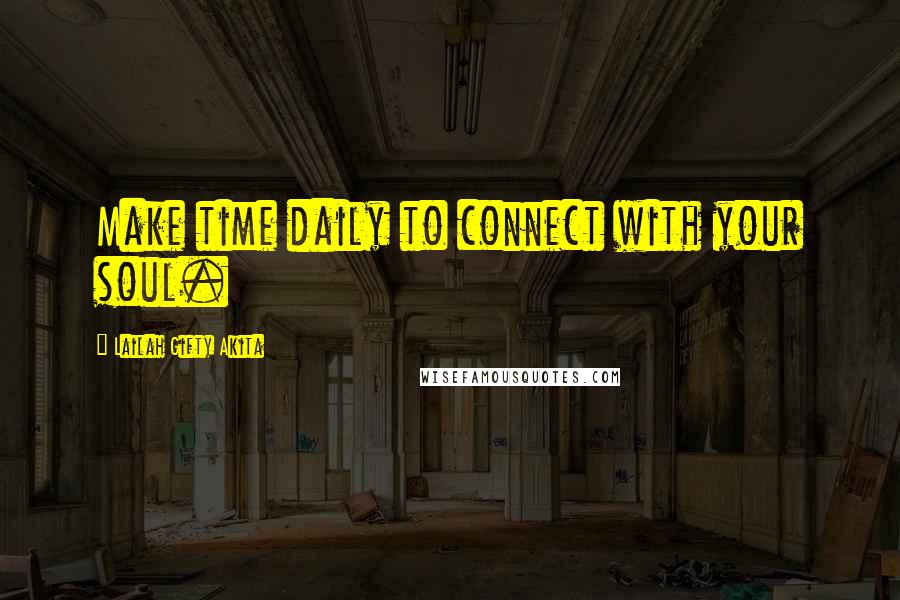 Lailah Gifty Akita Quotes: Make time daily to connect with your soul.