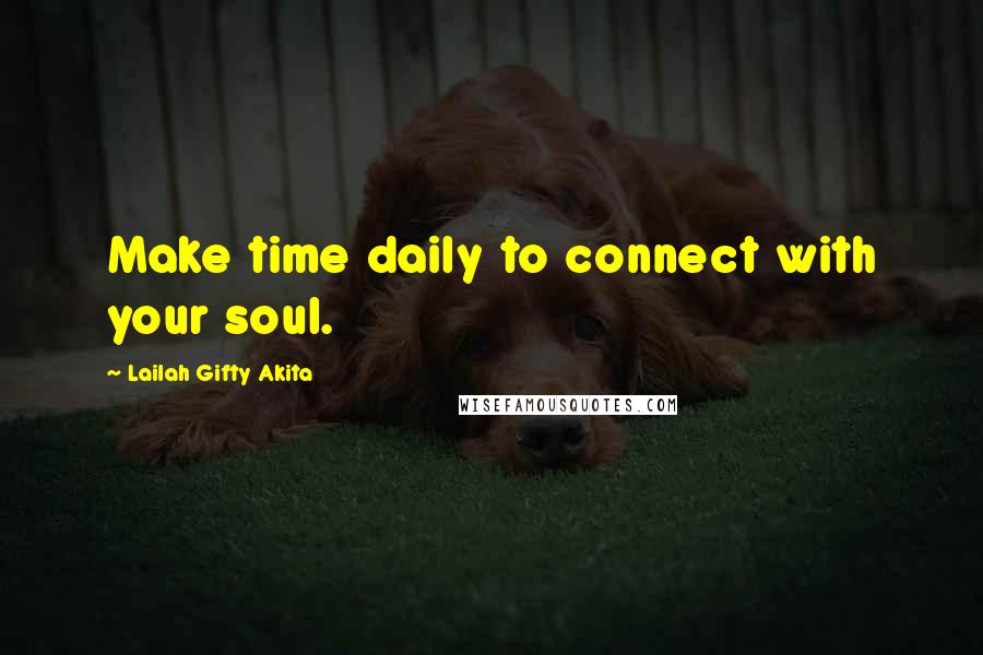 Lailah Gifty Akita Quotes: Make time daily to connect with your soul.