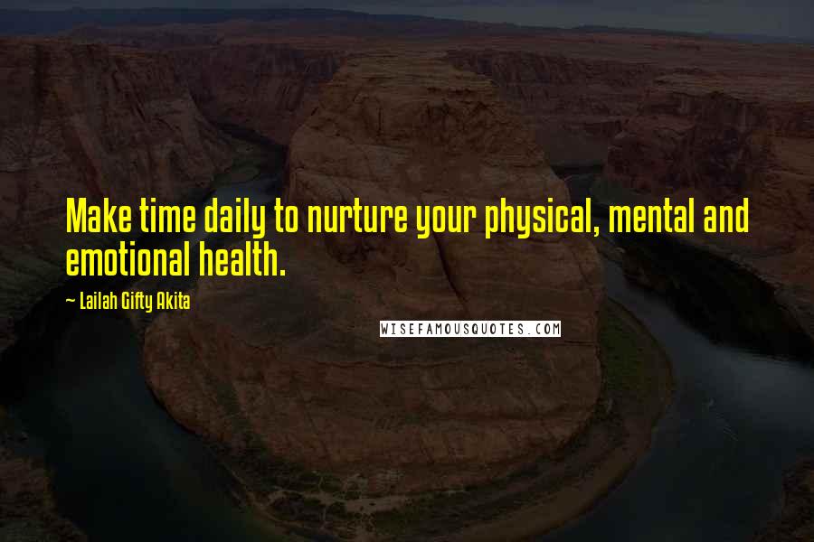 Lailah Gifty Akita Quotes: Make time daily to nurture your physical, mental and emotional health.