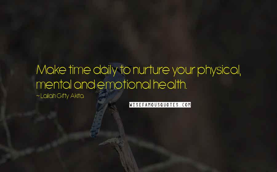 Lailah Gifty Akita Quotes: Make time daily to nurture your physical, mental and emotional health.