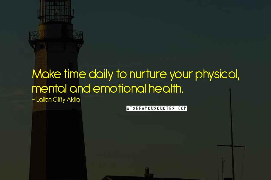 Lailah Gifty Akita Quotes: Make time daily to nurture your physical, mental and emotional health.