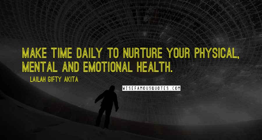 Lailah Gifty Akita Quotes: Make time daily to nurture your physical, mental and emotional health.