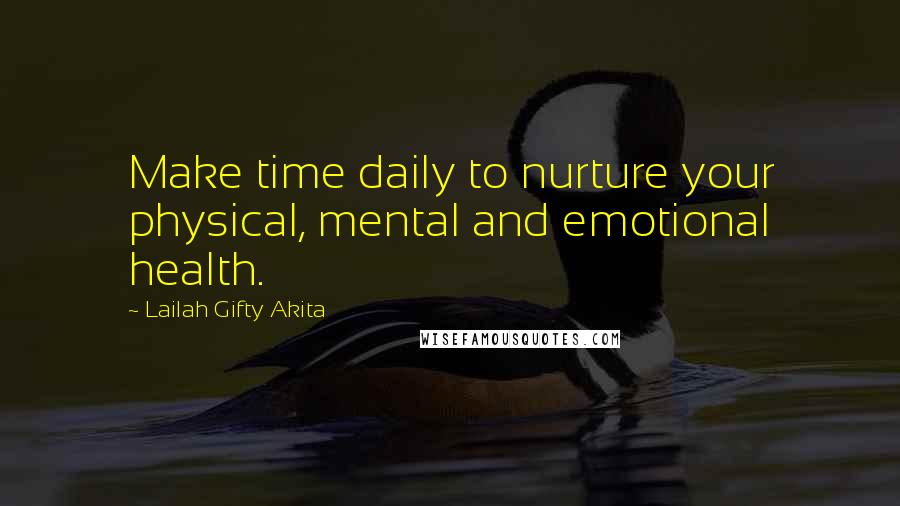 Lailah Gifty Akita Quotes: Make time daily to nurture your physical, mental and emotional health.