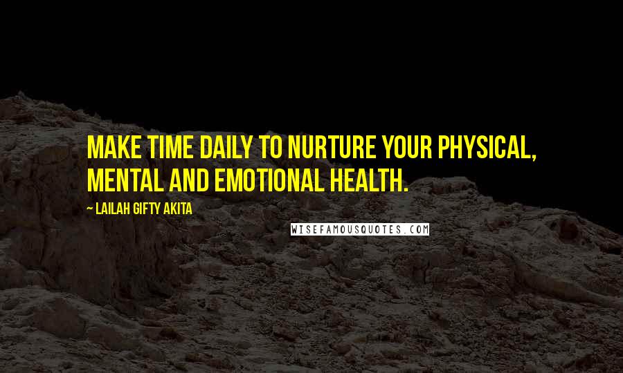 Lailah Gifty Akita Quotes: Make time daily to nurture your physical, mental and emotional health.