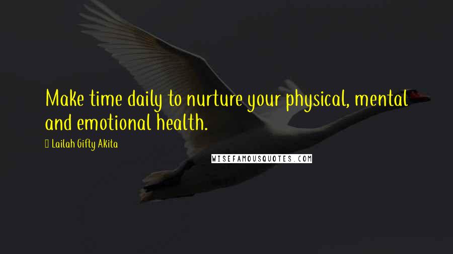 Lailah Gifty Akita Quotes: Make time daily to nurture your physical, mental and emotional health.